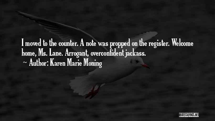 Karen Marie Moning Quotes: I Moved To The Counter. A Note Was Propped On The Register. Welcome Home, Ms. Lane. Arrogant, Overconfident Jackass.