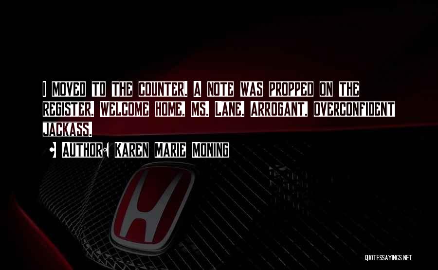 Karen Marie Moning Quotes: I Moved To The Counter. A Note Was Propped On The Register. Welcome Home, Ms. Lane. Arrogant, Overconfident Jackass.