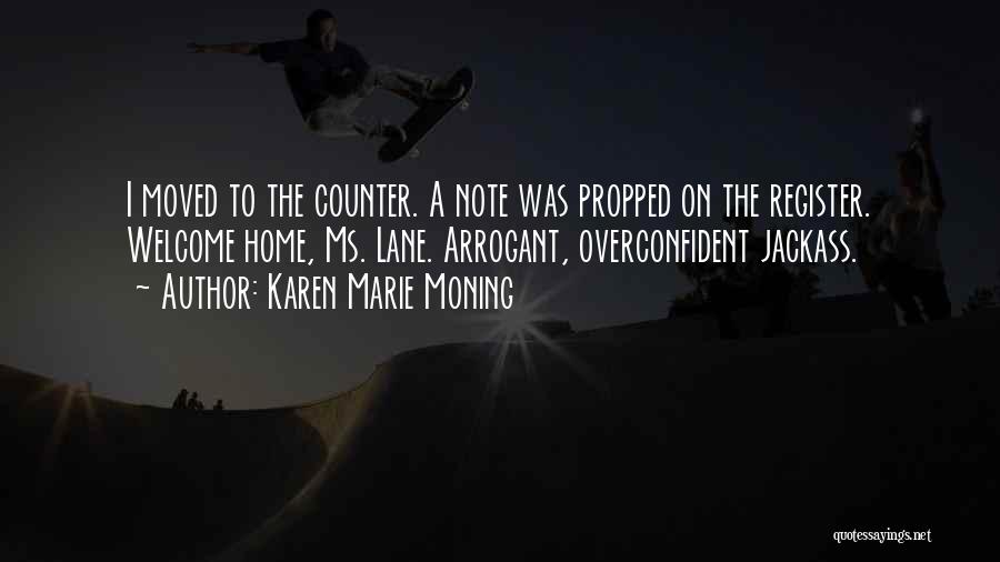 Karen Marie Moning Quotes: I Moved To The Counter. A Note Was Propped On The Register. Welcome Home, Ms. Lane. Arrogant, Overconfident Jackass.