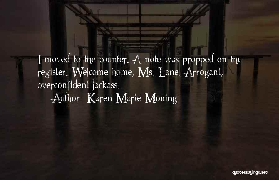 Karen Marie Moning Quotes: I Moved To The Counter. A Note Was Propped On The Register. Welcome Home, Ms. Lane. Arrogant, Overconfident Jackass.