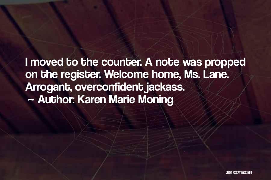 Karen Marie Moning Quotes: I Moved To The Counter. A Note Was Propped On The Register. Welcome Home, Ms. Lane. Arrogant, Overconfident Jackass.