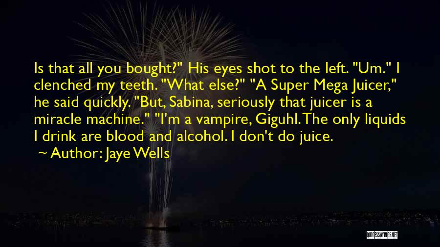 Jaye Wells Quotes: Is That All You Bought? His Eyes Shot To The Left. Um. I Clenched My Teeth. What Else? A Super