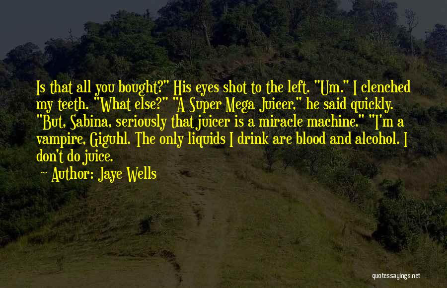 Jaye Wells Quotes: Is That All You Bought? His Eyes Shot To The Left. Um. I Clenched My Teeth. What Else? A Super