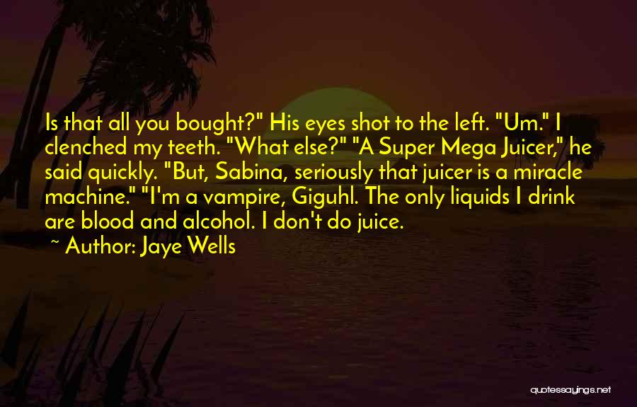 Jaye Wells Quotes: Is That All You Bought? His Eyes Shot To The Left. Um. I Clenched My Teeth. What Else? A Super