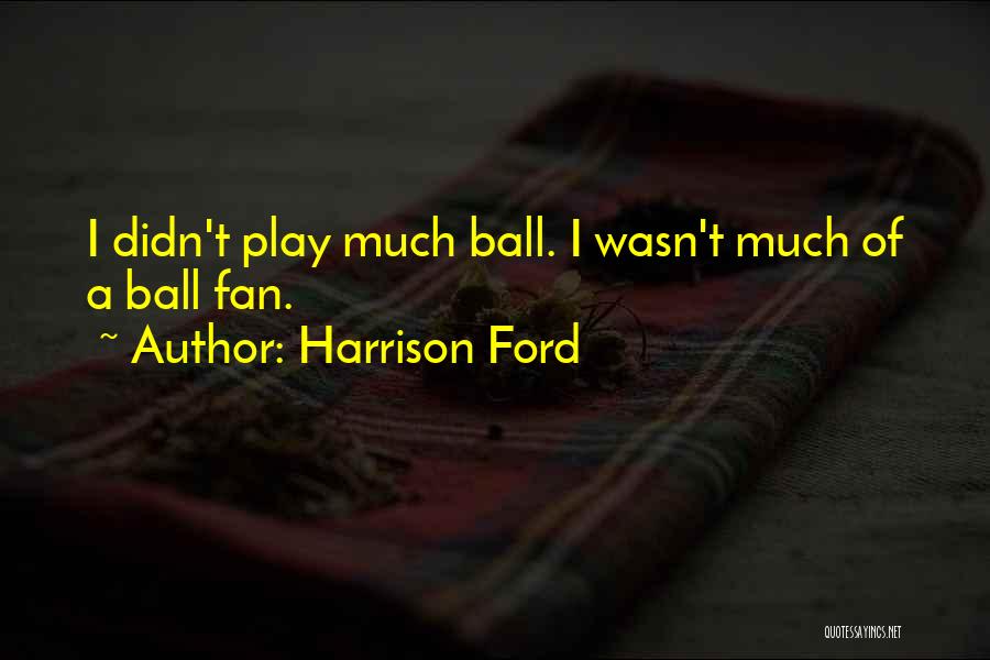 Harrison Ford Quotes: I Didn't Play Much Ball. I Wasn't Much Of A Ball Fan.