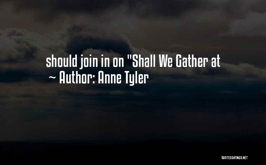 Anne Tyler Quotes: Should Join In On Shall We Gather At