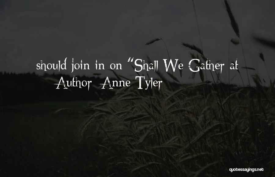 Anne Tyler Quotes: Should Join In On Shall We Gather At