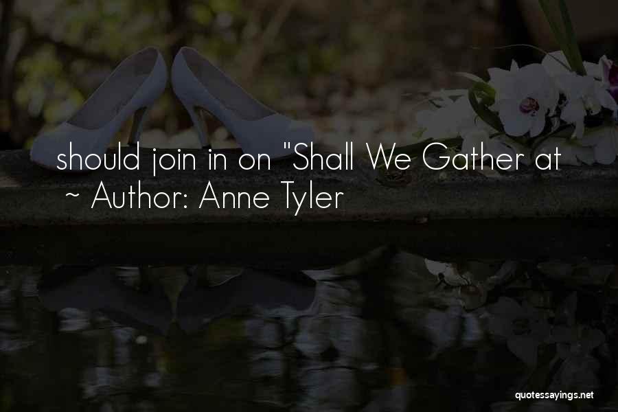 Anne Tyler Quotes: Should Join In On Shall We Gather At