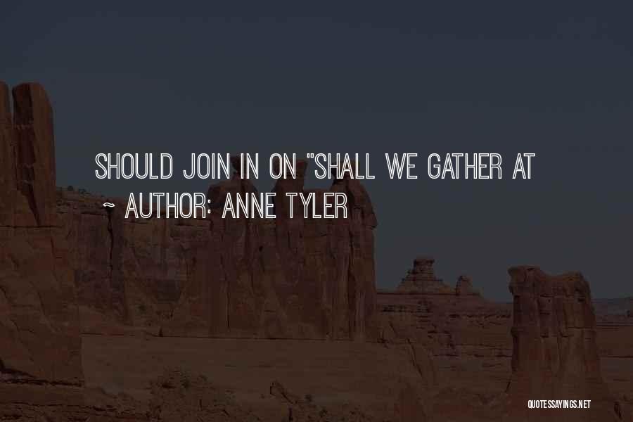 Anne Tyler Quotes: Should Join In On Shall We Gather At