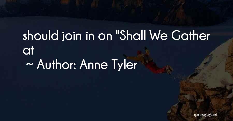 Anne Tyler Quotes: Should Join In On Shall We Gather At