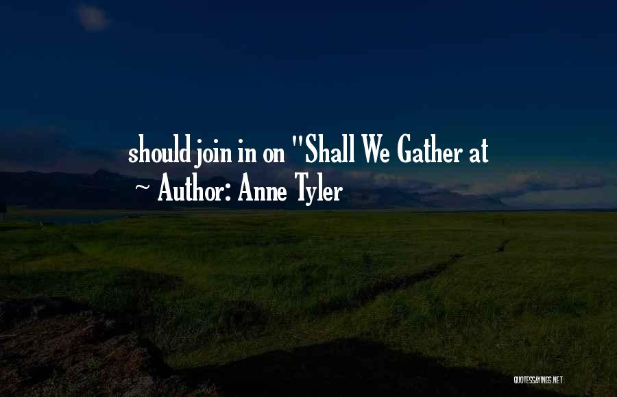 Anne Tyler Quotes: Should Join In On Shall We Gather At