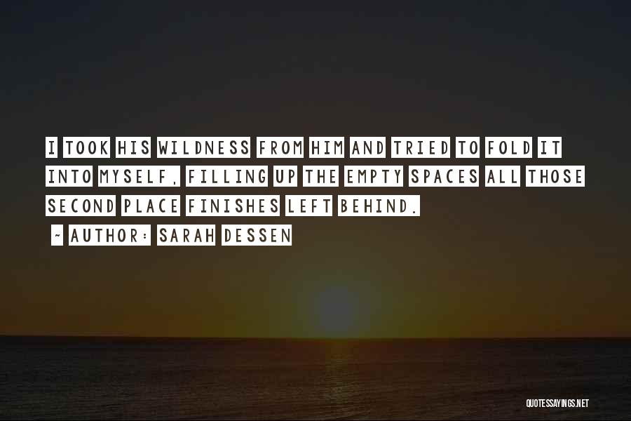 Sarah Dessen Quotes: I Took His Wildness From Him And Tried To Fold It Into Myself, Filling Up The Empty Spaces All Those