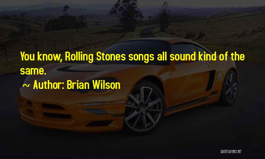 Brian Wilson Quotes: You Know, Rolling Stones Songs All Sound Kind Of The Same.