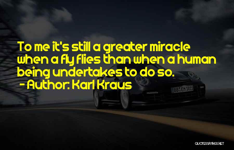 Karl Kraus Quotes: To Me It's Still A Greater Miracle When A Fly Flies Than When A Human Being Undertakes To Do So.