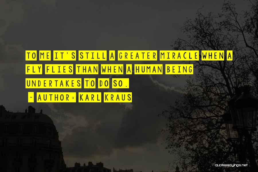 Karl Kraus Quotes: To Me It's Still A Greater Miracle When A Fly Flies Than When A Human Being Undertakes To Do So.