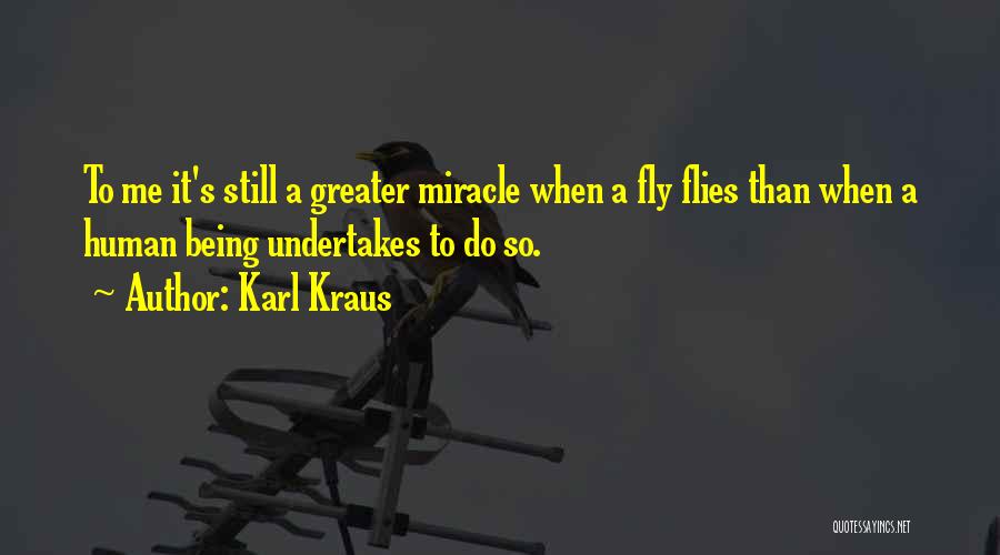 Karl Kraus Quotes: To Me It's Still A Greater Miracle When A Fly Flies Than When A Human Being Undertakes To Do So.