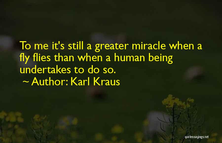 Karl Kraus Quotes: To Me It's Still A Greater Miracle When A Fly Flies Than When A Human Being Undertakes To Do So.