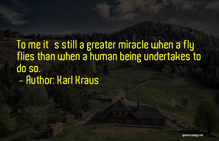 Karl Kraus Quotes: To Me It's Still A Greater Miracle When A Fly Flies Than When A Human Being Undertakes To Do So.