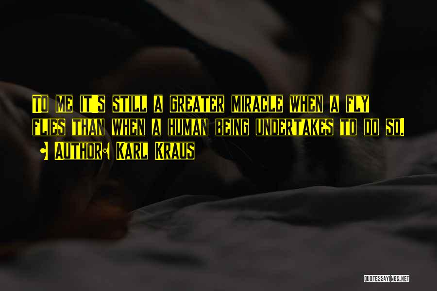 Karl Kraus Quotes: To Me It's Still A Greater Miracle When A Fly Flies Than When A Human Being Undertakes To Do So.