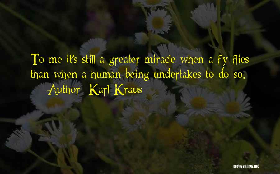 Karl Kraus Quotes: To Me It's Still A Greater Miracle When A Fly Flies Than When A Human Being Undertakes To Do So.