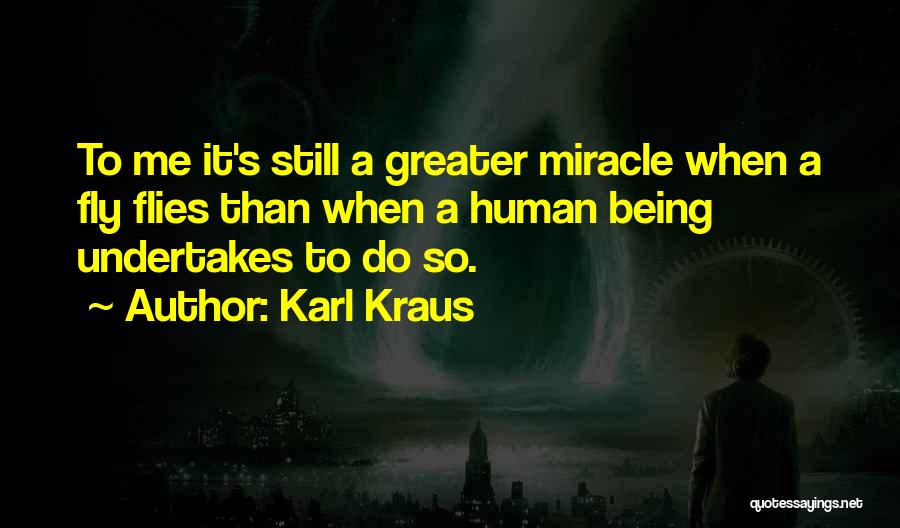 Karl Kraus Quotes: To Me It's Still A Greater Miracle When A Fly Flies Than When A Human Being Undertakes To Do So.
