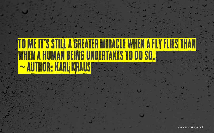 Karl Kraus Quotes: To Me It's Still A Greater Miracle When A Fly Flies Than When A Human Being Undertakes To Do So.