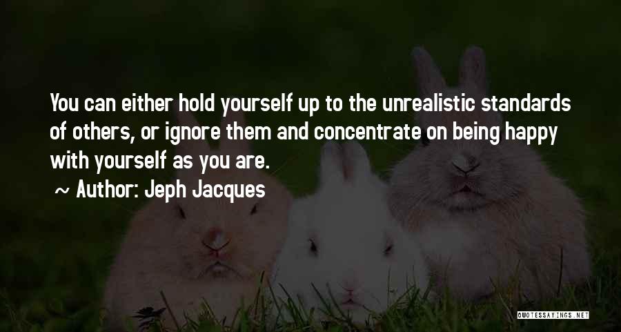 Jeph Jacques Quotes: You Can Either Hold Yourself Up To The Unrealistic Standards Of Others, Or Ignore Them And Concentrate On Being Happy