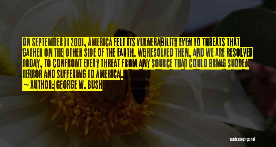 George W. Bush Quotes: On September 11 2001, America Felt Its Vulnerability Even To Threats That Gather On The Other Side Of The Earth.