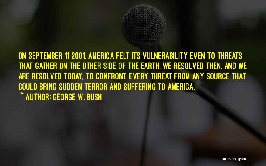 George W. Bush Quotes: On September 11 2001, America Felt Its Vulnerability Even To Threats That Gather On The Other Side Of The Earth.