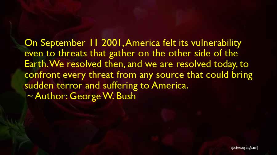 George W. Bush Quotes: On September 11 2001, America Felt Its Vulnerability Even To Threats That Gather On The Other Side Of The Earth.