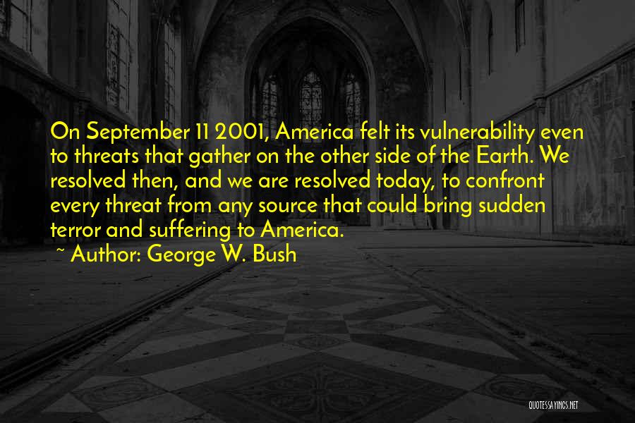 George W. Bush Quotes: On September 11 2001, America Felt Its Vulnerability Even To Threats That Gather On The Other Side Of The Earth.
