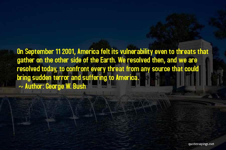 George W. Bush Quotes: On September 11 2001, America Felt Its Vulnerability Even To Threats That Gather On The Other Side Of The Earth.