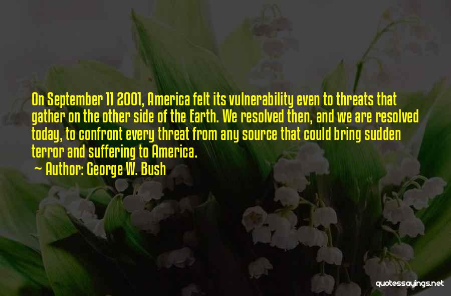 George W. Bush Quotes: On September 11 2001, America Felt Its Vulnerability Even To Threats That Gather On The Other Side Of The Earth.