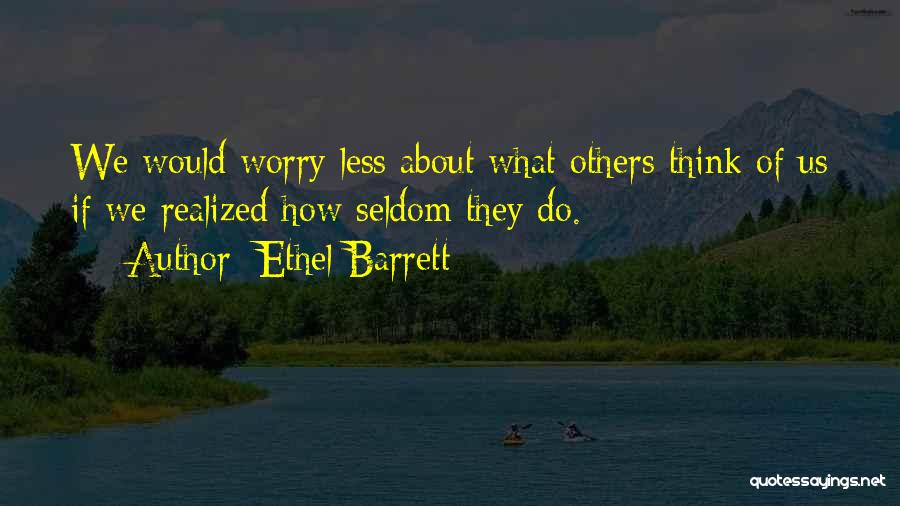 Ethel Barrett Quotes: We Would Worry Less About What Others Think Of Us If We Realized How Seldom They Do.