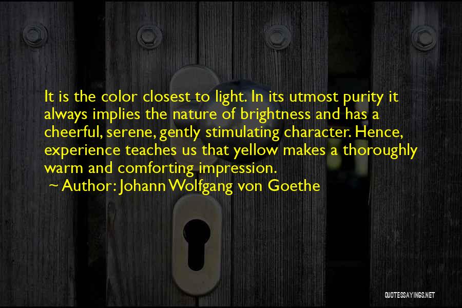 Johann Wolfgang Von Goethe Quotes: It Is The Color Closest To Light. In Its Utmost Purity It Always Implies The Nature Of Brightness And Has