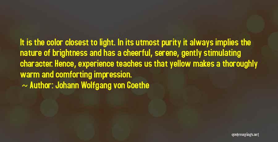 Johann Wolfgang Von Goethe Quotes: It Is The Color Closest To Light. In Its Utmost Purity It Always Implies The Nature Of Brightness And Has