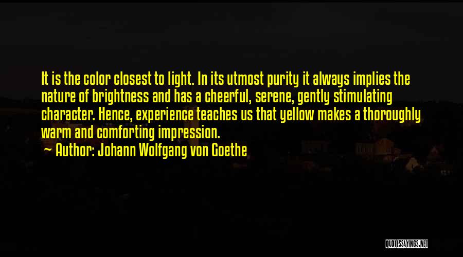 Johann Wolfgang Von Goethe Quotes: It Is The Color Closest To Light. In Its Utmost Purity It Always Implies The Nature Of Brightness And Has