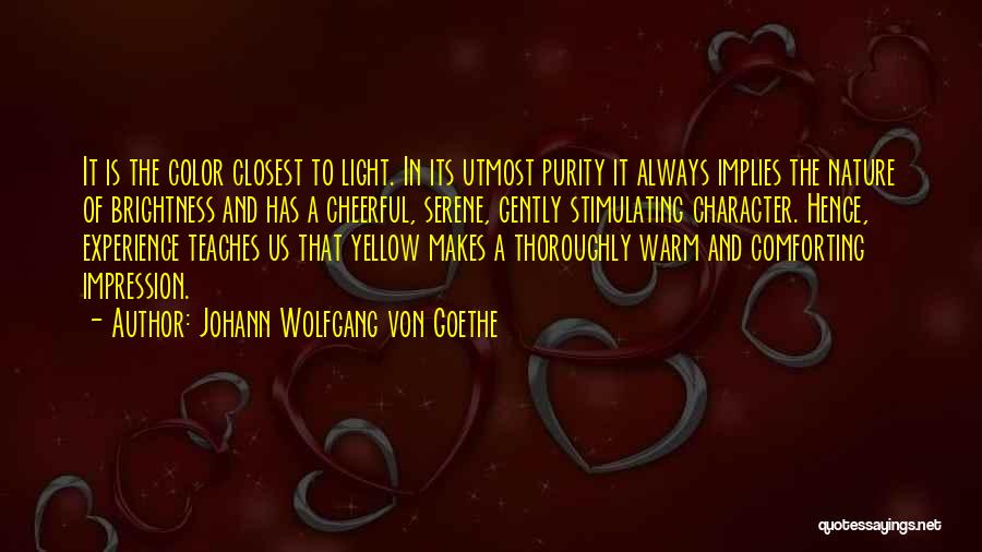 Johann Wolfgang Von Goethe Quotes: It Is The Color Closest To Light. In Its Utmost Purity It Always Implies The Nature Of Brightness And Has