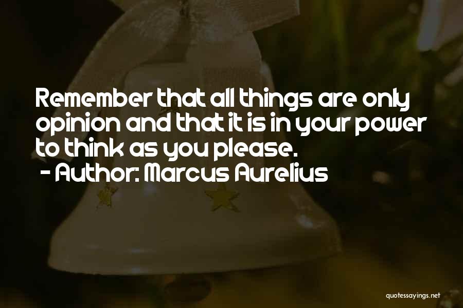 Marcus Aurelius Quotes: Remember That All Things Are Only Opinion And That It Is In Your Power To Think As You Please.