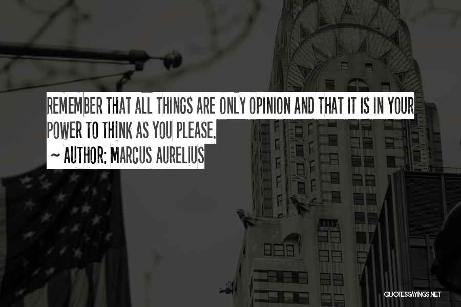 Marcus Aurelius Quotes: Remember That All Things Are Only Opinion And That It Is In Your Power To Think As You Please.