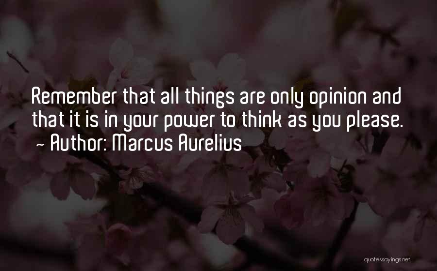 Marcus Aurelius Quotes: Remember That All Things Are Only Opinion And That It Is In Your Power To Think As You Please.
