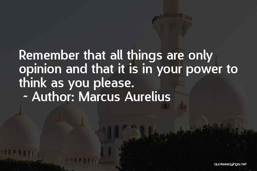 Marcus Aurelius Quotes: Remember That All Things Are Only Opinion And That It Is In Your Power To Think As You Please.