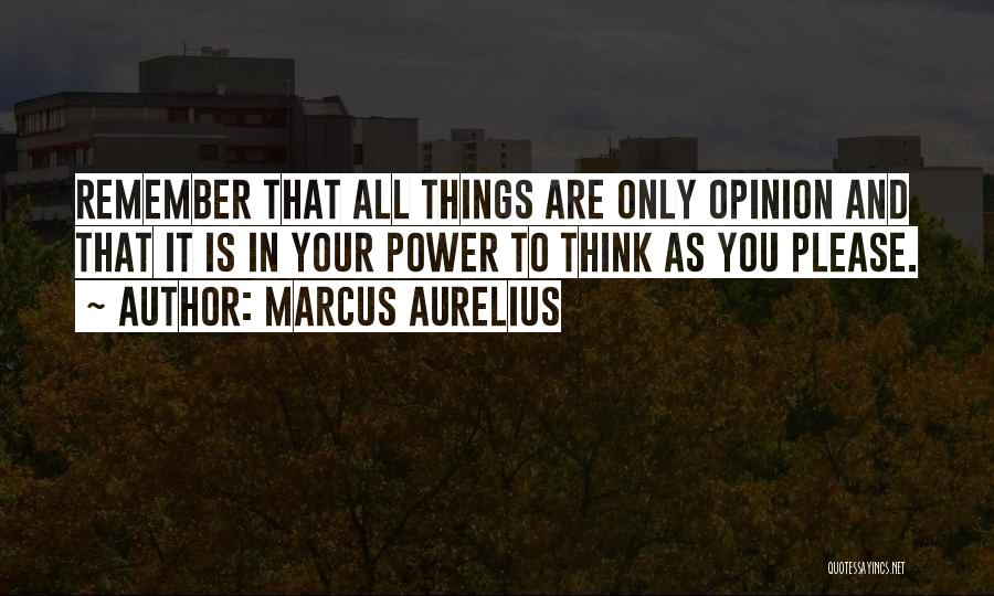 Marcus Aurelius Quotes: Remember That All Things Are Only Opinion And That It Is In Your Power To Think As You Please.