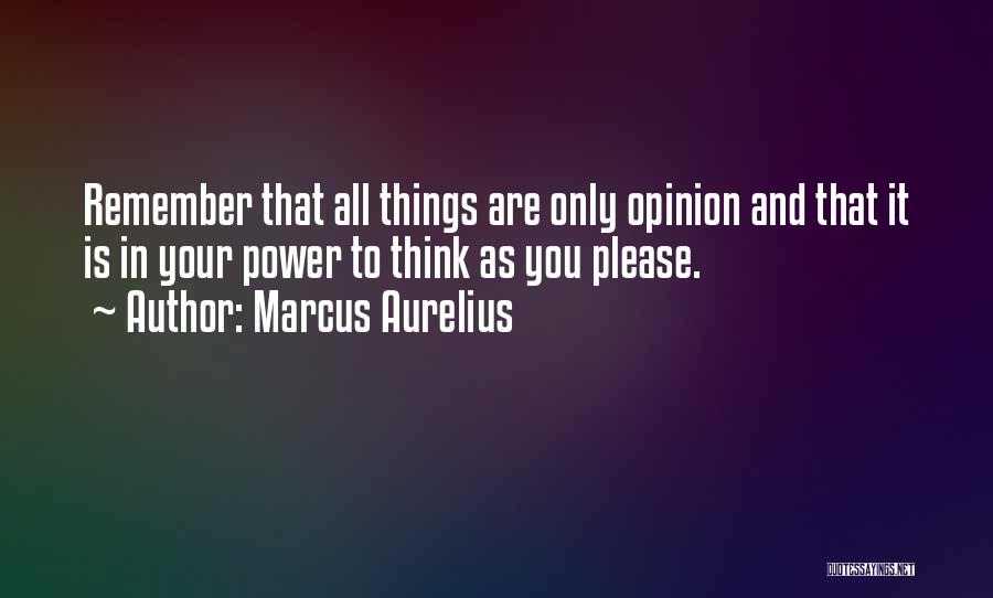 Marcus Aurelius Quotes: Remember That All Things Are Only Opinion And That It Is In Your Power To Think As You Please.