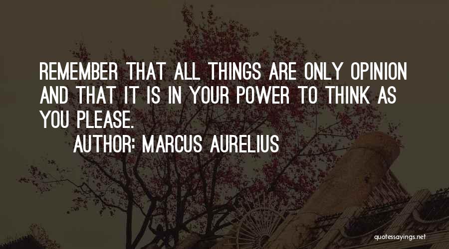 Marcus Aurelius Quotes: Remember That All Things Are Only Opinion And That It Is In Your Power To Think As You Please.