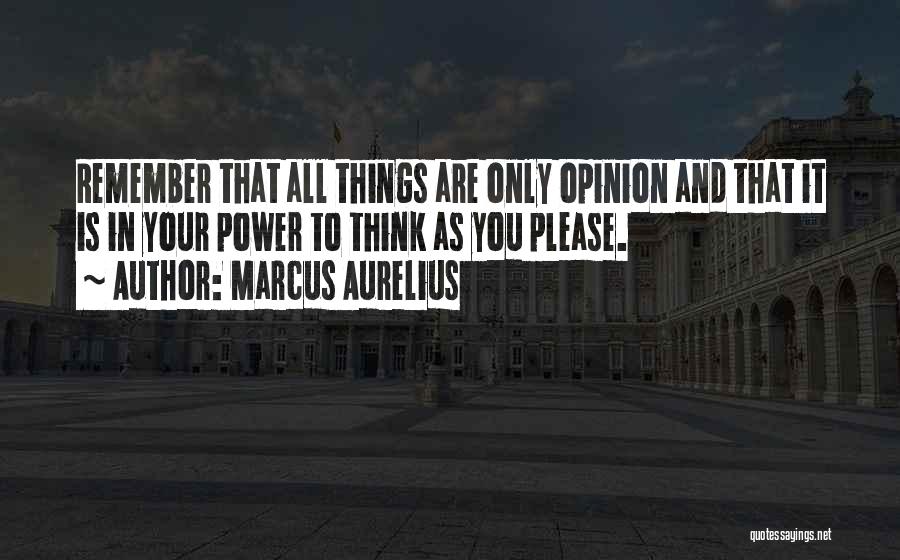 Marcus Aurelius Quotes: Remember That All Things Are Only Opinion And That It Is In Your Power To Think As You Please.