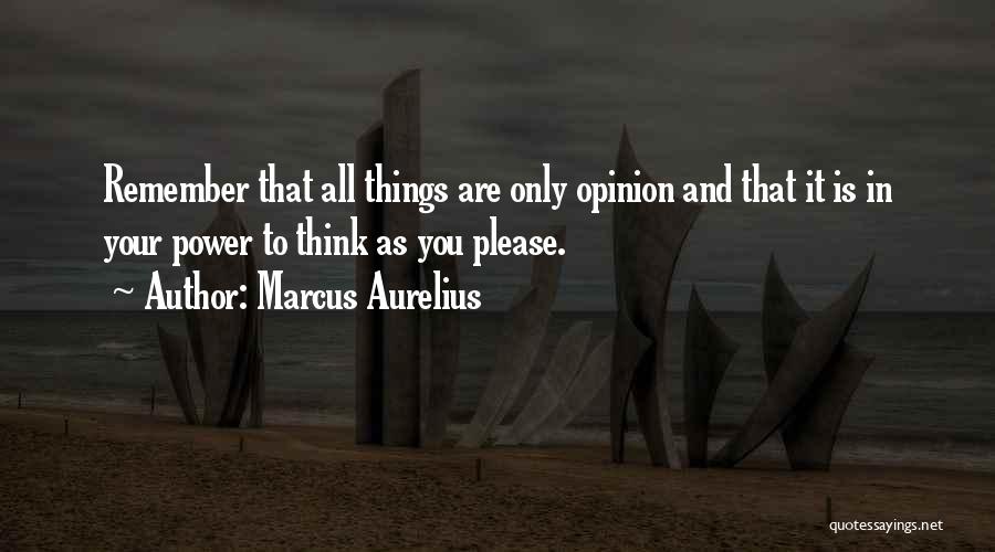 Marcus Aurelius Quotes: Remember That All Things Are Only Opinion And That It Is In Your Power To Think As You Please.