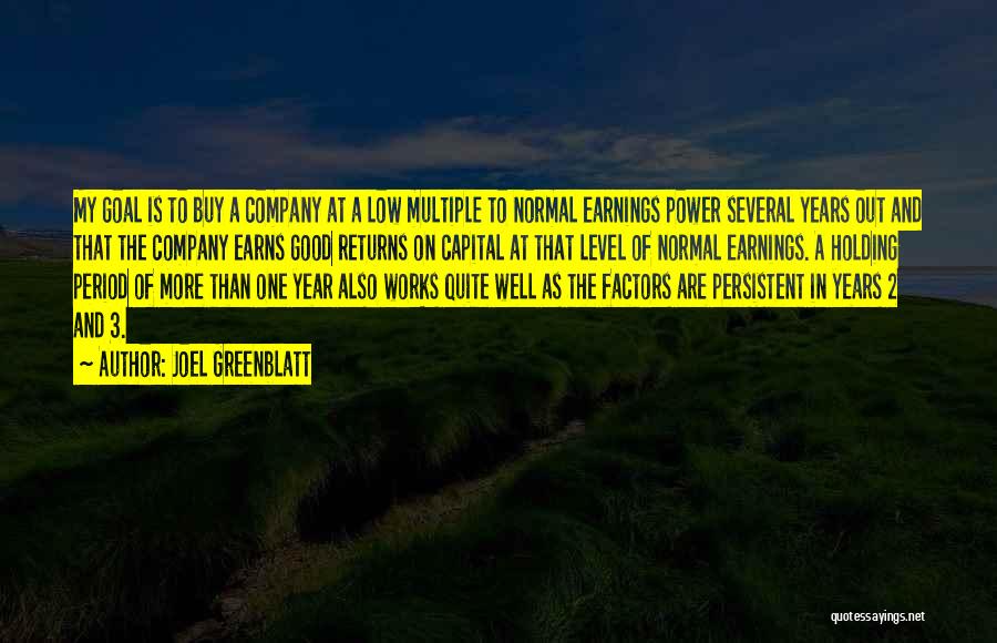 Joel Greenblatt Quotes: My Goal Is To Buy A Company At A Low Multiple To Normal Earnings Power Several Years Out And That