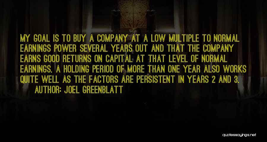 Joel Greenblatt Quotes: My Goal Is To Buy A Company At A Low Multiple To Normal Earnings Power Several Years Out And That