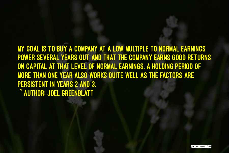 Joel Greenblatt Quotes: My Goal Is To Buy A Company At A Low Multiple To Normal Earnings Power Several Years Out And That